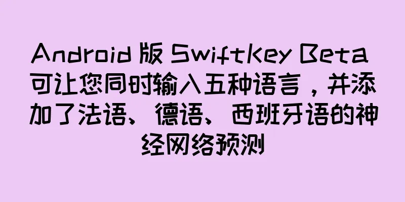 Android 版 SwiftKey Beta 可让您同时输入五种语言，并添加了法语、德语、西班牙语的神经网络预测