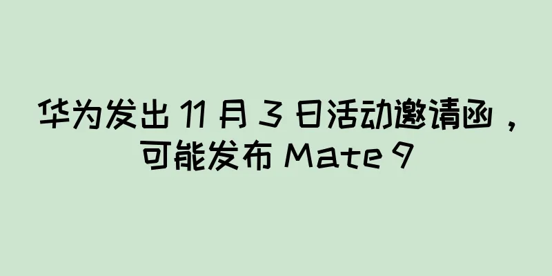 华为发出 11 月 3 日活动邀请函，可能发布 Mate 9