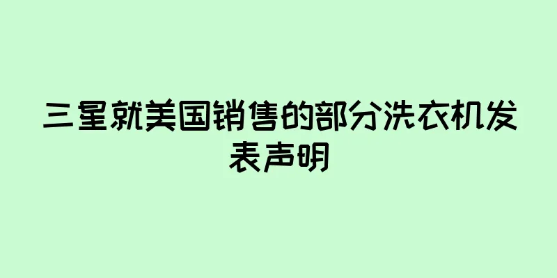三星就美国销售的部分洗衣机发表声明