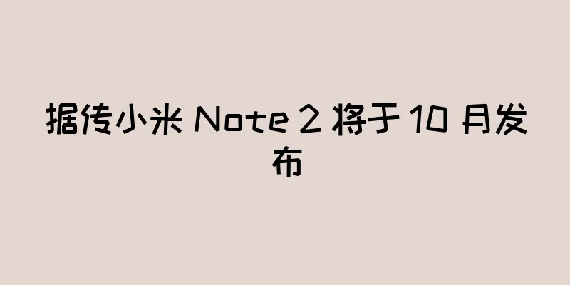 据传小米 Note 2 将于 10 月发布