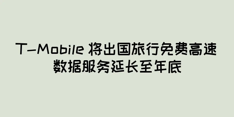 T-Mobile 将出国旅行免费高速数据服务延长至年底