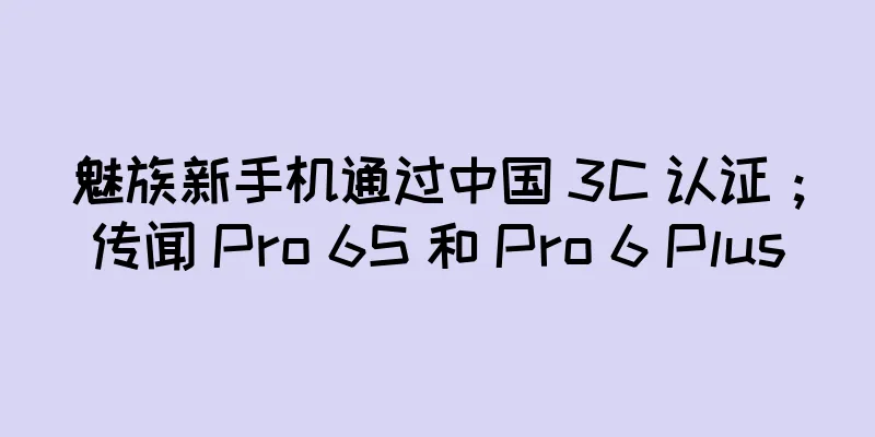 魅族新手机通过中国 3C 认证；传闻 Pro 6S 和 Pro 6 Plus