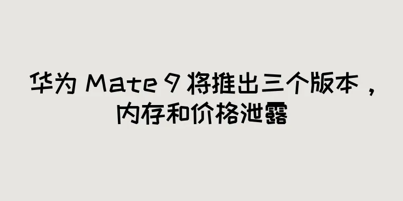 华为 Mate 9 将推出三个版本，内存和价格泄露