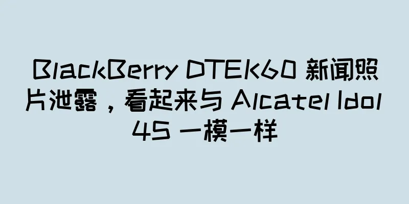 BlackBerry DTEK60 新闻照片泄露，看起来与 Alcatel Idol 4S 一模一样
