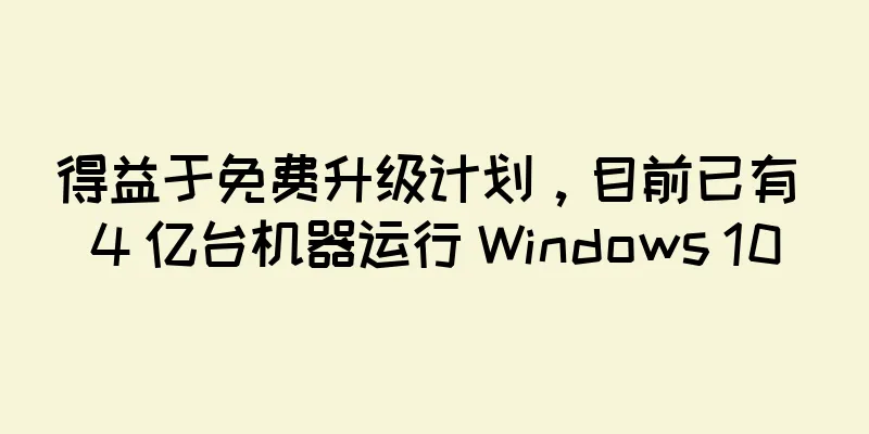 得益于免费升级计划，目前已有 4 亿台机器运行 Windows 10