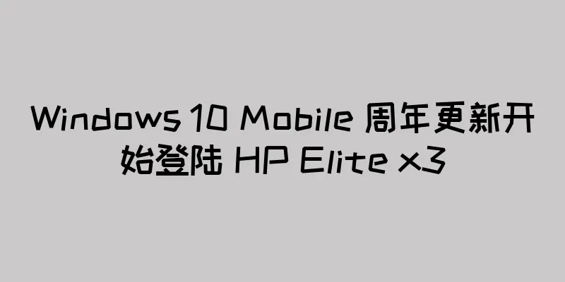 Windows 10 Mobile 周年更新开始登陆 HP Elite x3
