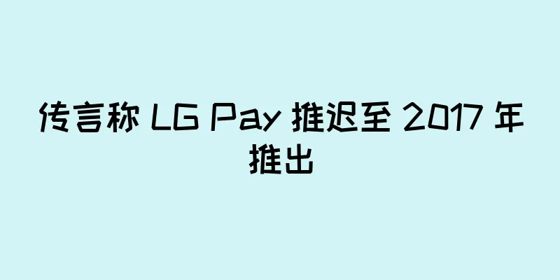 传言称 LG Pay 推迟至 2017 年推出