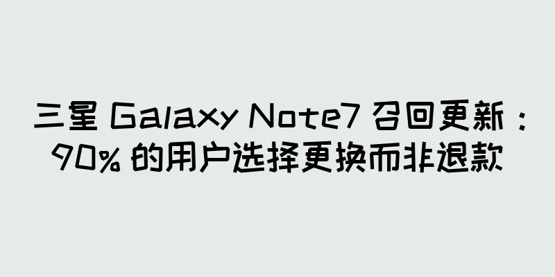 三星 Galaxy Note7 召回更新：90% 的用户选择更换而非退款
