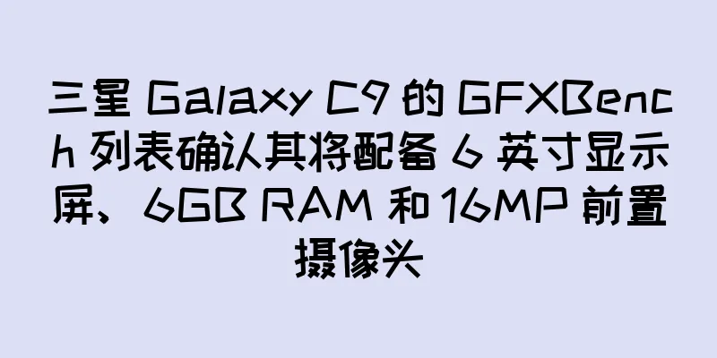 三星 Galaxy C9 的 GFXBench 列表确认其将配备 6 英寸显示屏、6GB RAM 和 16MP 前置摄像头