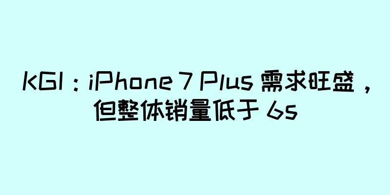 KGI：iPhone 7 Plus 需求旺盛，但整体销量低于 6s