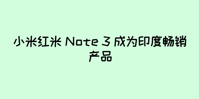 小米红米 Note 3 成为印度畅销产品