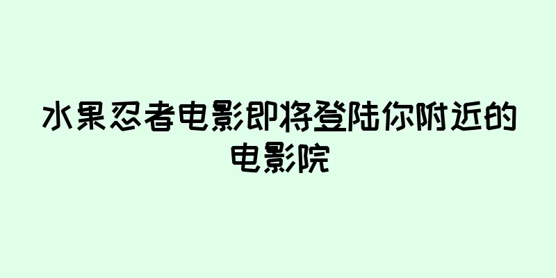 水果忍者电影即将登陆你附近的电影院