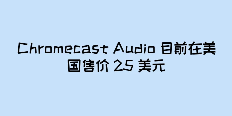 Chromecast Audio 目前在美国售价 25 美元