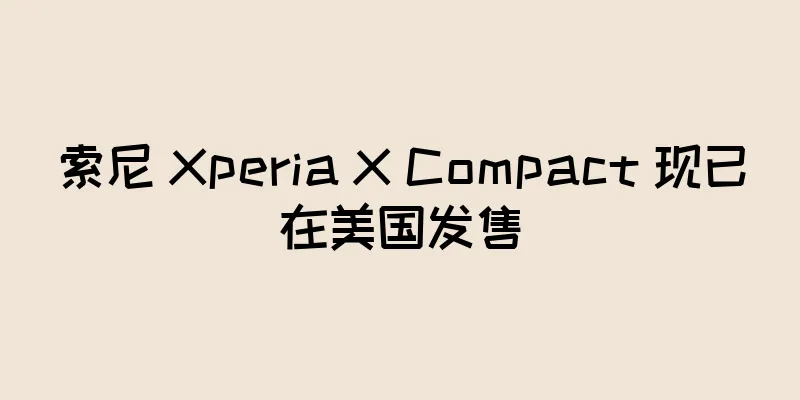 索尼 Xperia X Compact 现已在美国发售