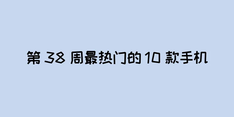 第 38 周最热门的 10 款手机