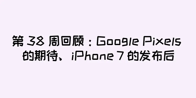 第 38 周回顾：Google Pixels 的期待、iPhone 7 的发布后