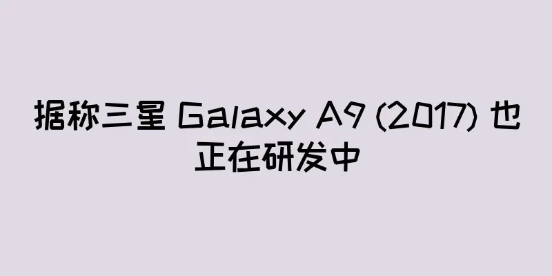 据称三星 Galaxy A9 (2017) 也正在研发中
