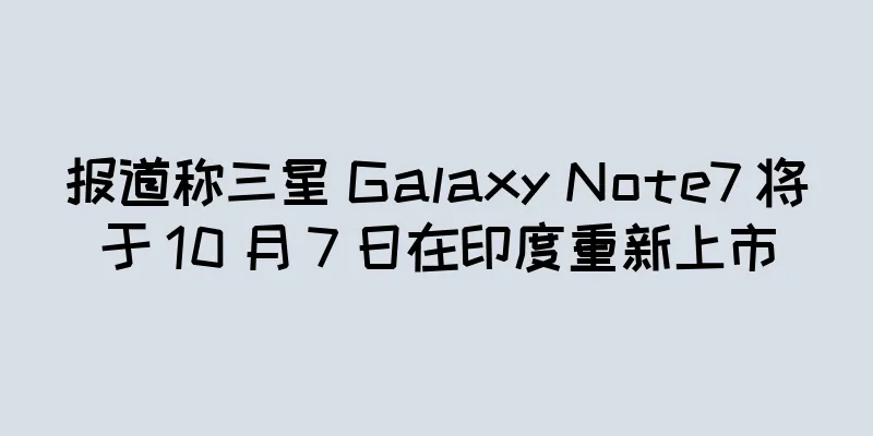 报道称三星 Galaxy Note7 将于 10 月 7 日在印度重新上市