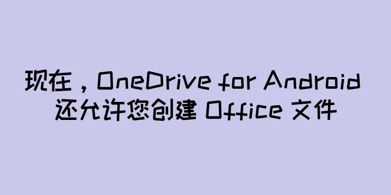 现在，OneDrive for Android 还允许您创建 Office 文件