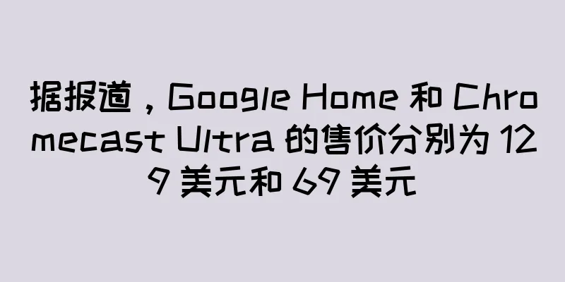 据报道，Google Home 和 Chromecast Ultra 的售价分别为 129 美元和 69 美元