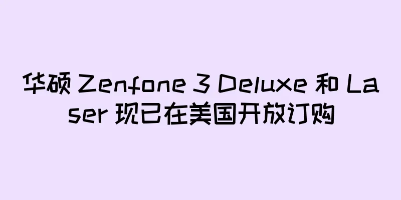 华硕 Zenfone 3 Deluxe 和 Laser 现已在美国开放订购
