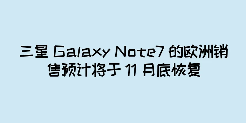 三星 Galaxy Note7 的欧洲销售预计将于 11 月底恢复