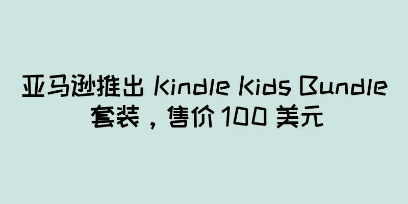 亚马逊推出 Kindle Kids Bundle 套装，售价 100 美元