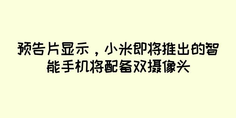 预告片显示，小米即将推出的智能手机将配备双摄像头
