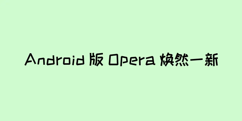 Android 版 Opera 焕然一新