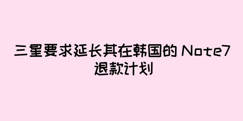 三星要求延长其在韩国的 Note7 退款计划