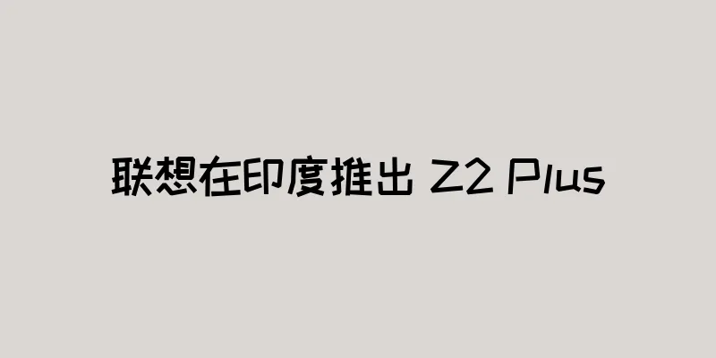 联想在印度推出 Z2 Plus