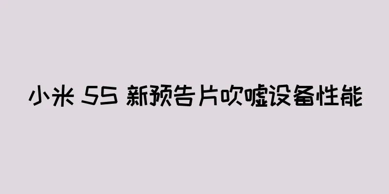 小米 5S 新预告片吹嘘设备性能