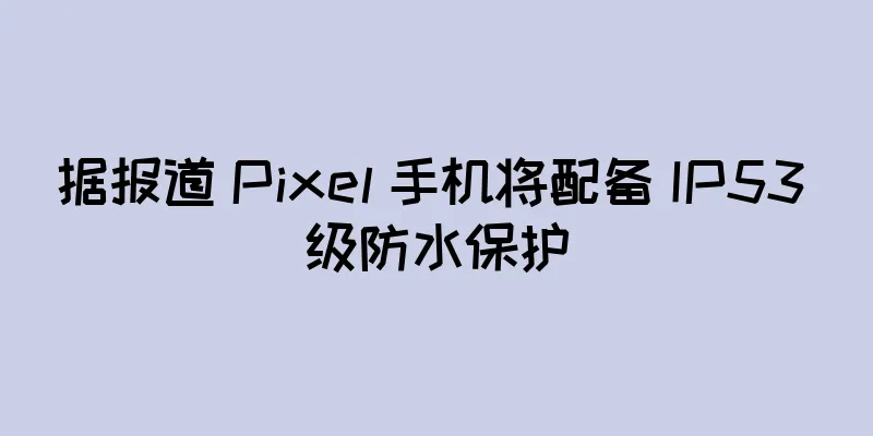 据报道 Pixel 手机将配备 IP53 级防水保护