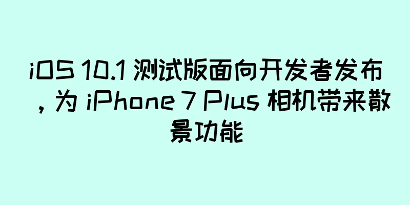 iOS 10.1 测试版面向开发者发布，为 iPhone 7 Plus 相机带来散景功能