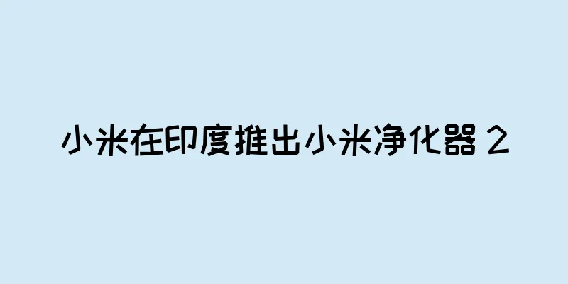 小米在印度推出小米净化器 2