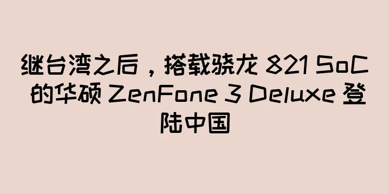继台湾之后，搭载骁龙 821 SoC 的华硕 ZenFone 3 Deluxe 登陆中国