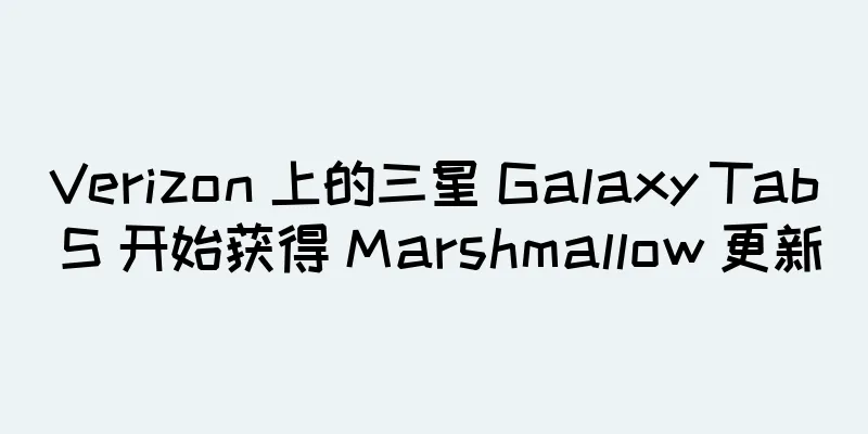Verizon 上的三星 Galaxy Tab S 开始获得 Marshmallow 更新