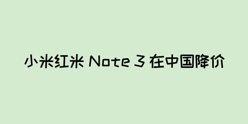 小米红米 Note 3 在中国降价