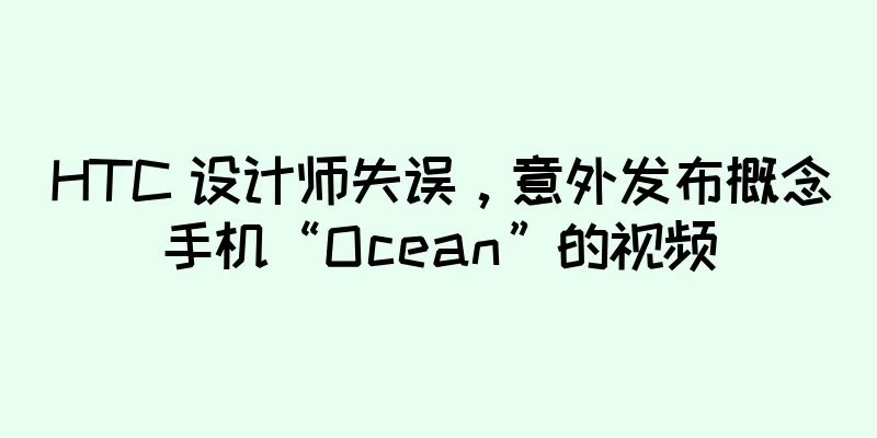 HTC 设计师失误，意外发布概念手机“Ocean”的视频