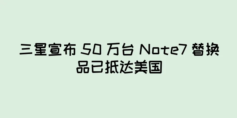 三星宣布 50 万台 Note7 替换品已抵达美国