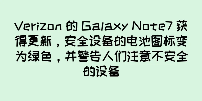 Verizon 的 Galaxy Note7 获得更新，安全设备的电池图标变为绿色，并警告人们注意不安全的设备