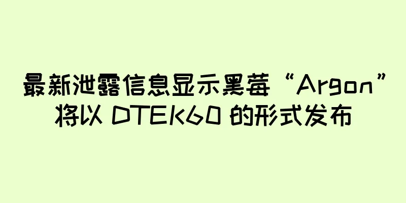 最新泄露信息显示黑莓“Argon”将以 DTEK60 的形式发布