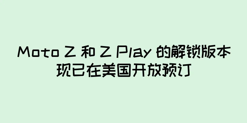 Moto Z 和 Z Play 的解锁版本现已在美国开放预订