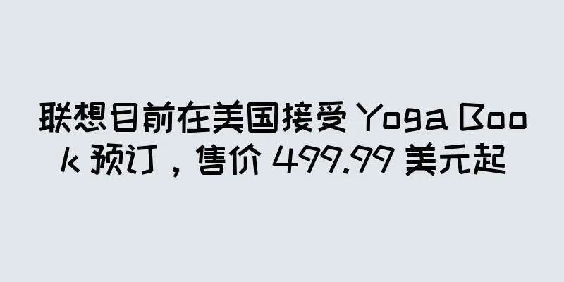 联想目前在美国接受 Yoga Book 预订，售价 499.99 美元起
