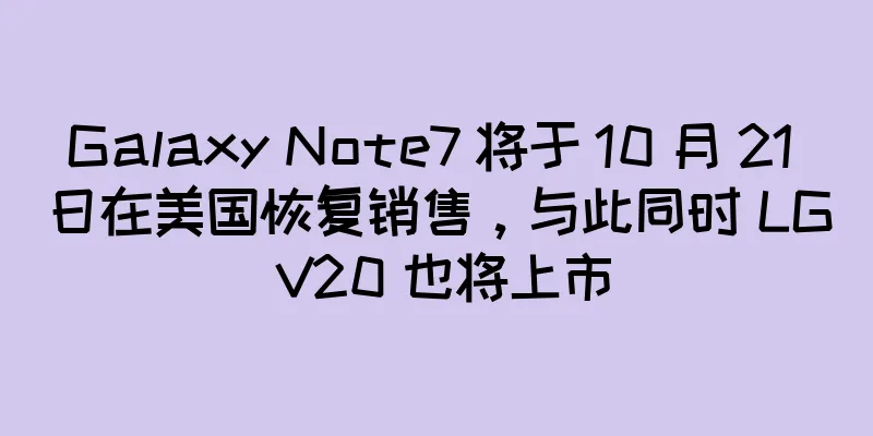 Galaxy Note7 将于 10 月 21 日在美国恢复销售，与此同时 LG V20 也将上市