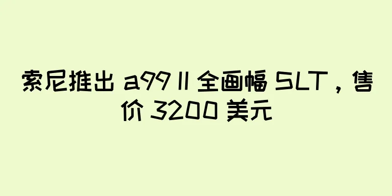 索尼推出 a99 II 全画幅 SLT，售价 3200 美元