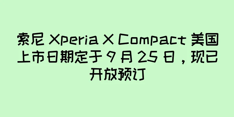 索尼 Xperia X Compact 美国上市日期定于 9 月 25 日，现已开放预订