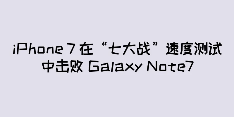iPhone 7 在“七大战”速度测试中击败 Galaxy Note7