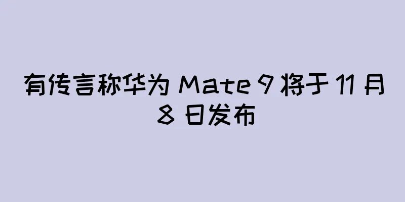 有传言称华为 Mate 9 将于 11 月 8 日发布