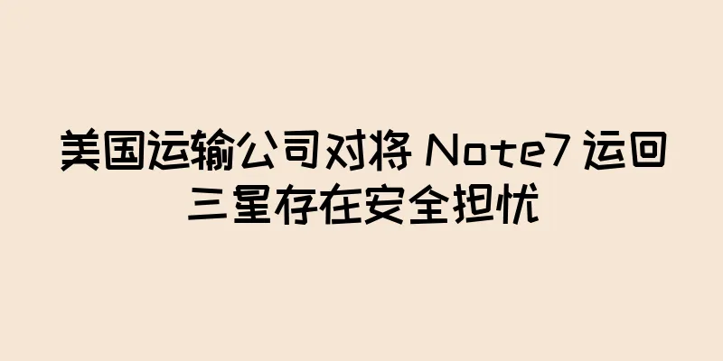 美国运输公司对将 Note7 运回三星存在安全担忧